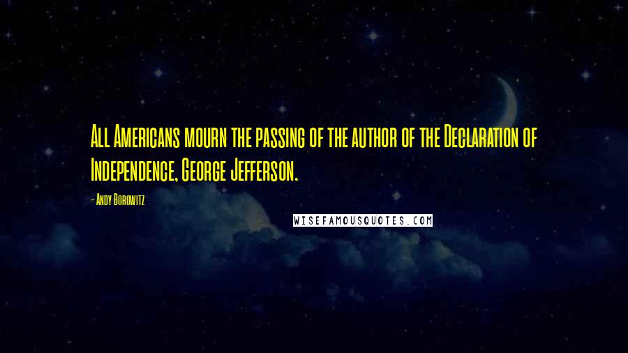 Andy Borowitz Quotes: All Americans mourn the passing of the author of the Declaration of Independence, George Jefferson.