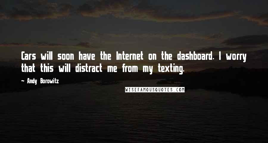 Andy Borowitz Quotes: Cars will soon have the Internet on the dashboard. I worry that this will distract me from my texting.