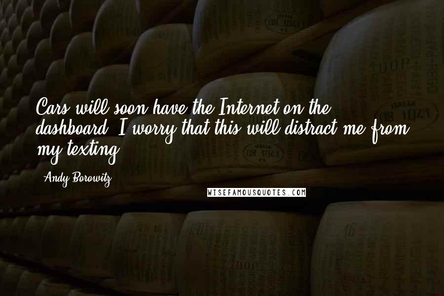 Andy Borowitz Quotes: Cars will soon have the Internet on the dashboard. I worry that this will distract me from my texting.