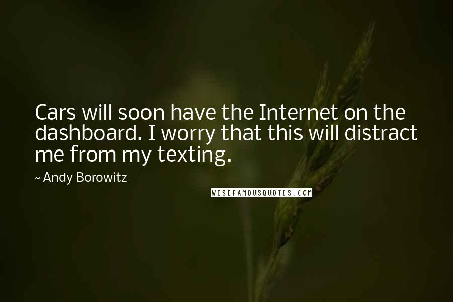 Andy Borowitz Quotes: Cars will soon have the Internet on the dashboard. I worry that this will distract me from my texting.