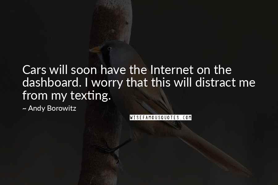 Andy Borowitz Quotes: Cars will soon have the Internet on the dashboard. I worry that this will distract me from my texting.