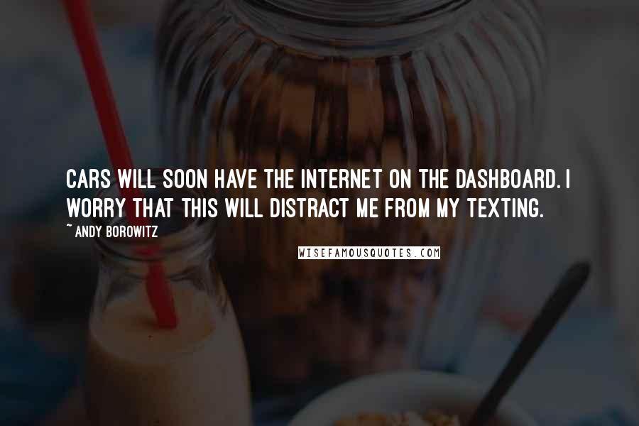 Andy Borowitz Quotes: Cars will soon have the Internet on the dashboard. I worry that this will distract me from my texting.