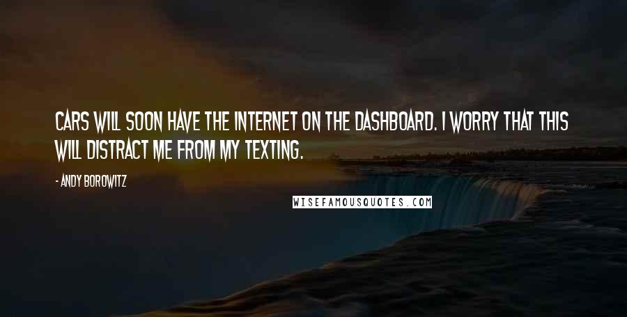 Andy Borowitz Quotes: Cars will soon have the Internet on the dashboard. I worry that this will distract me from my texting.