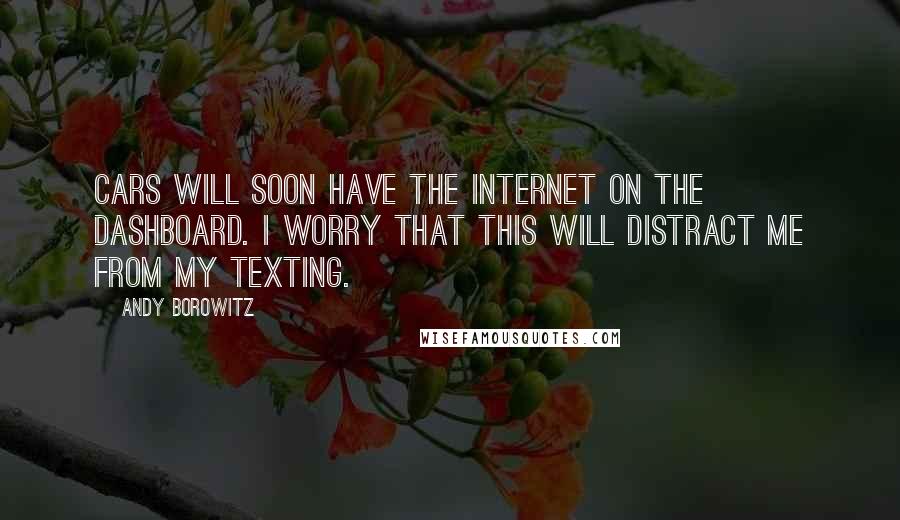 Andy Borowitz Quotes: Cars will soon have the Internet on the dashboard. I worry that this will distract me from my texting.