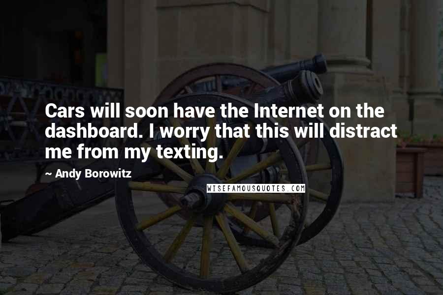 Andy Borowitz Quotes: Cars will soon have the Internet on the dashboard. I worry that this will distract me from my texting.