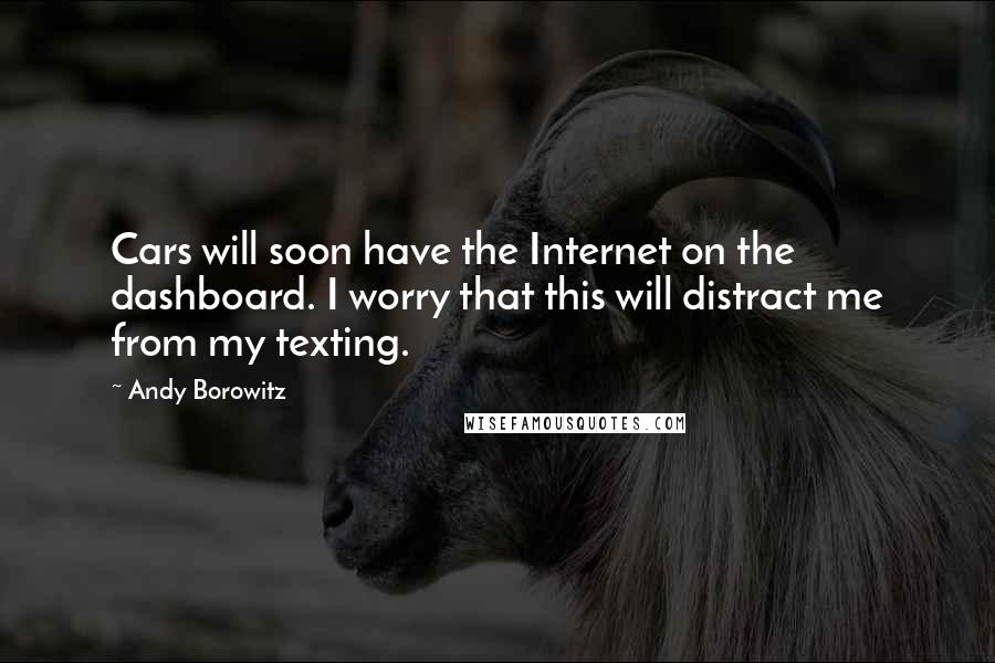 Andy Borowitz Quotes: Cars will soon have the Internet on the dashboard. I worry that this will distract me from my texting.