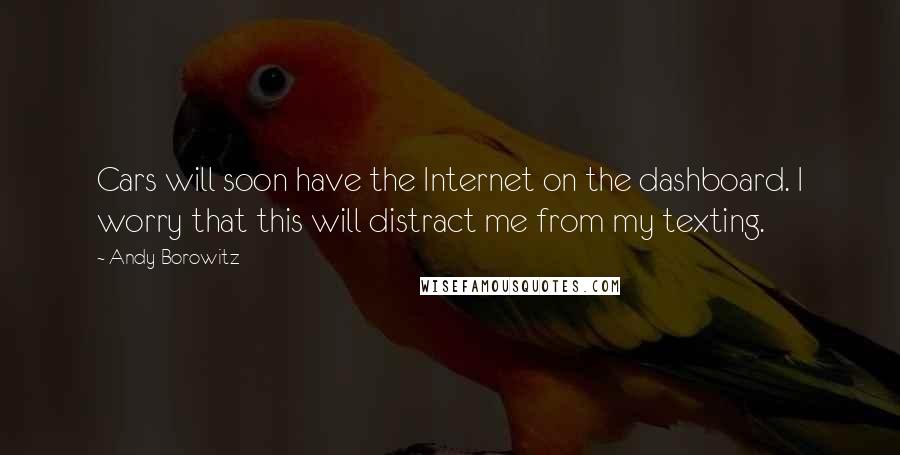 Andy Borowitz Quotes: Cars will soon have the Internet on the dashboard. I worry that this will distract me from my texting.