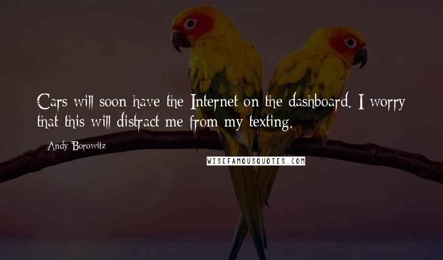 Andy Borowitz Quotes: Cars will soon have the Internet on the dashboard. I worry that this will distract me from my texting.