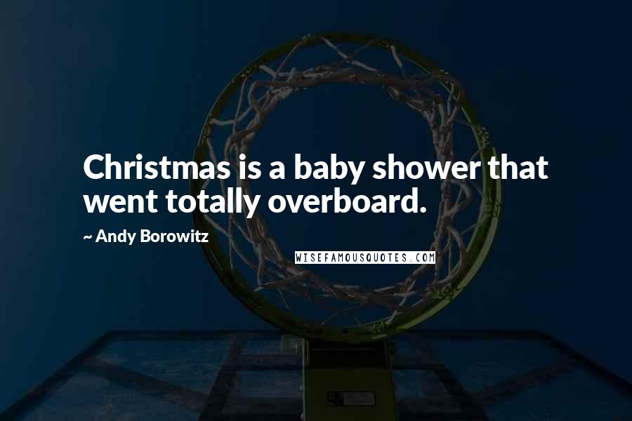 Andy Borowitz Quotes: Christmas is a baby shower that went totally overboard.