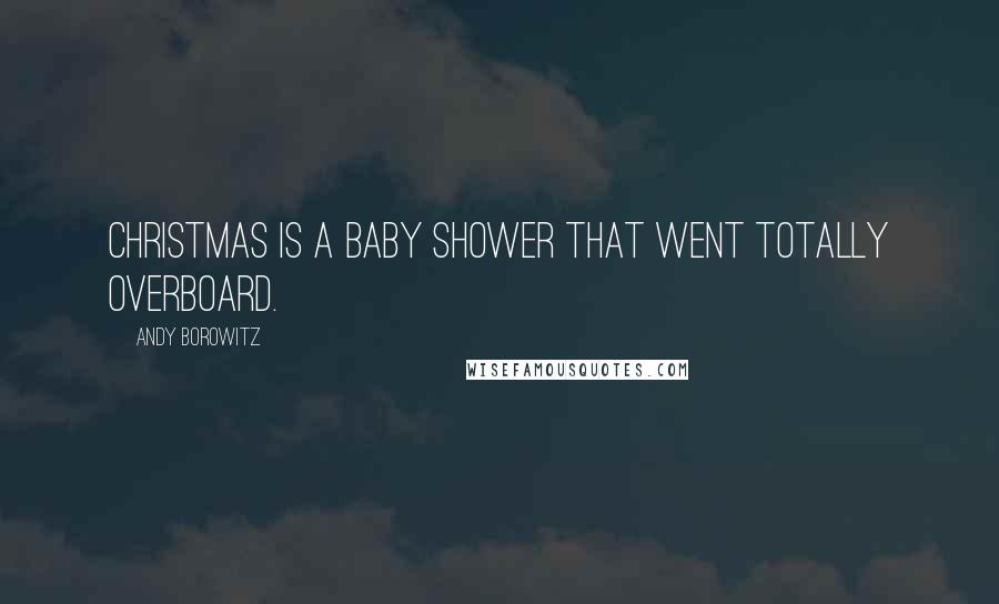 Andy Borowitz Quotes: Christmas is a baby shower that went totally overboard.