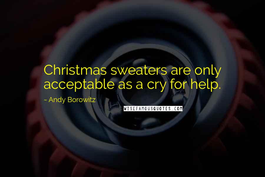 Andy Borowitz Quotes: Christmas sweaters are only acceptable as a cry for help.