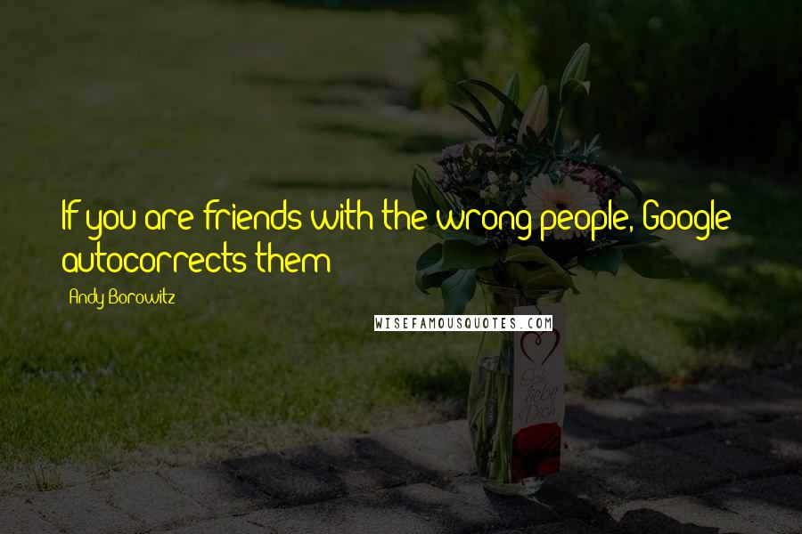 Andy Borowitz Quotes: If you are friends with the wrong people, Google+ autocorrects them