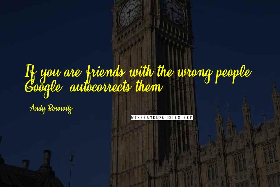 Andy Borowitz Quotes: If you are friends with the wrong people, Google+ autocorrects them