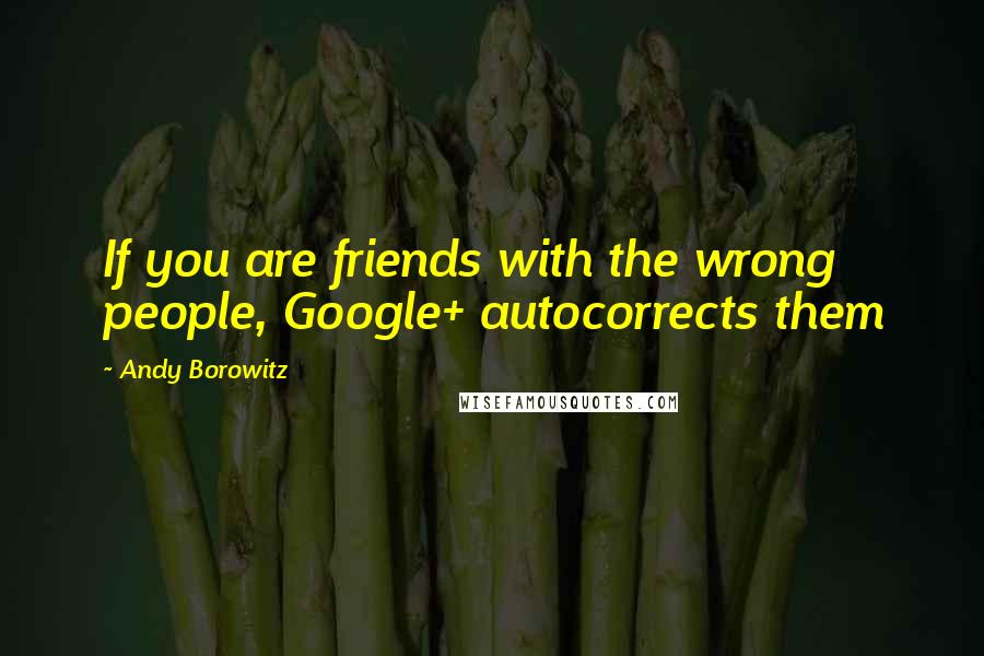 Andy Borowitz Quotes: If you are friends with the wrong people, Google+ autocorrects them