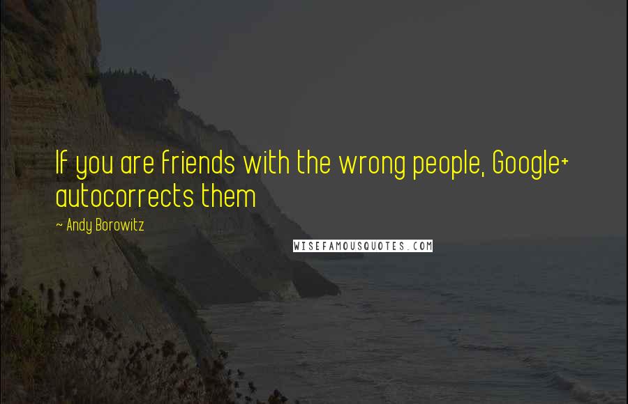 Andy Borowitz Quotes: If you are friends with the wrong people, Google+ autocorrects them