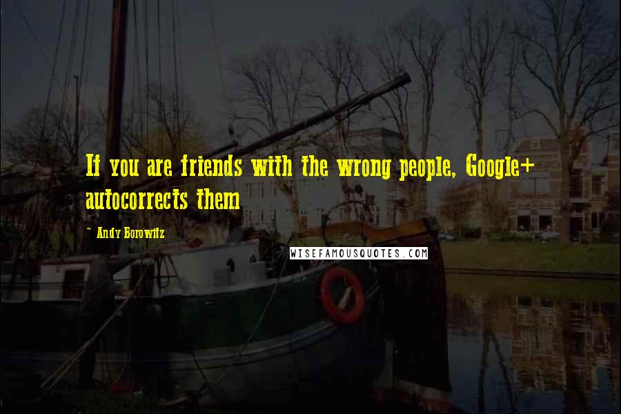 Andy Borowitz Quotes: If you are friends with the wrong people, Google+ autocorrects them