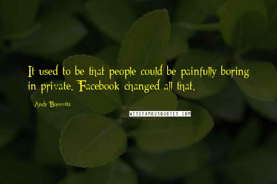Andy Borowitz Quotes: It used to be that people could be painfully boring in private. Facebook changed all that.
