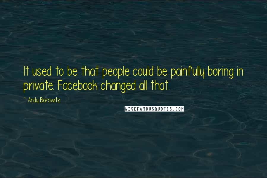 Andy Borowitz Quotes: It used to be that people could be painfully boring in private. Facebook changed all that.