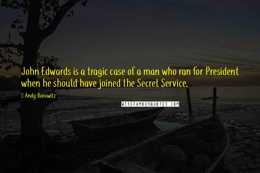 Andy Borowitz Quotes: John Edwards is a tragic case of a man who ran for President when he should have joined the Secret Service.