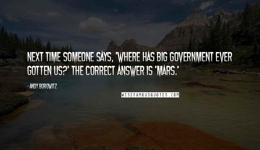 Andy Borowitz Quotes: Next time someone says, 'Where has big government ever gotten us?' the correct answer is 'Mars.'