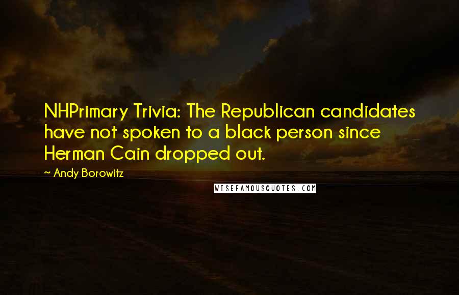 Andy Borowitz Quotes: NHPrimary Trivia: The Republican candidates have not spoken to a black person since Herman Cain dropped out.