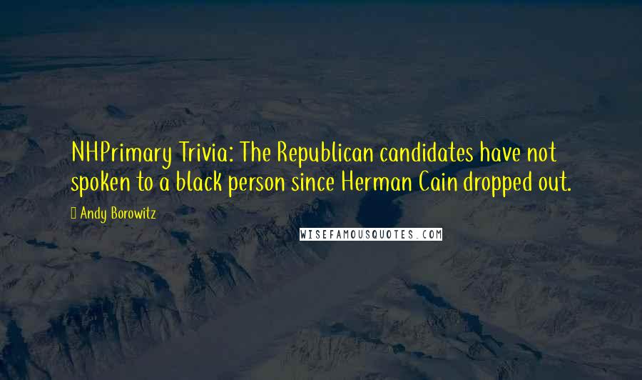 Andy Borowitz Quotes: NHPrimary Trivia: The Republican candidates have not spoken to a black person since Herman Cain dropped out.