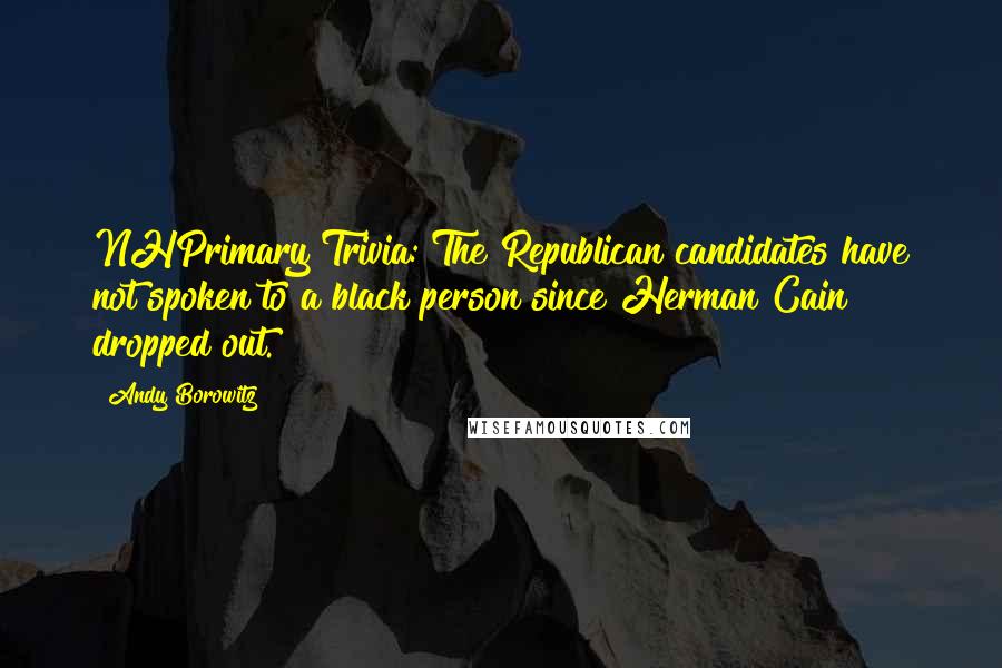 Andy Borowitz Quotes: NHPrimary Trivia: The Republican candidates have not spoken to a black person since Herman Cain dropped out.