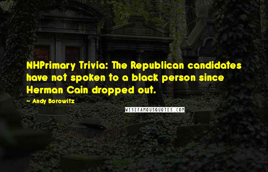 Andy Borowitz Quotes: NHPrimary Trivia: The Republican candidates have not spoken to a black person since Herman Cain dropped out.