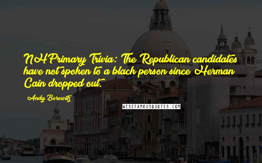 Andy Borowitz Quotes: NHPrimary Trivia: The Republican candidates have not spoken to a black person since Herman Cain dropped out.