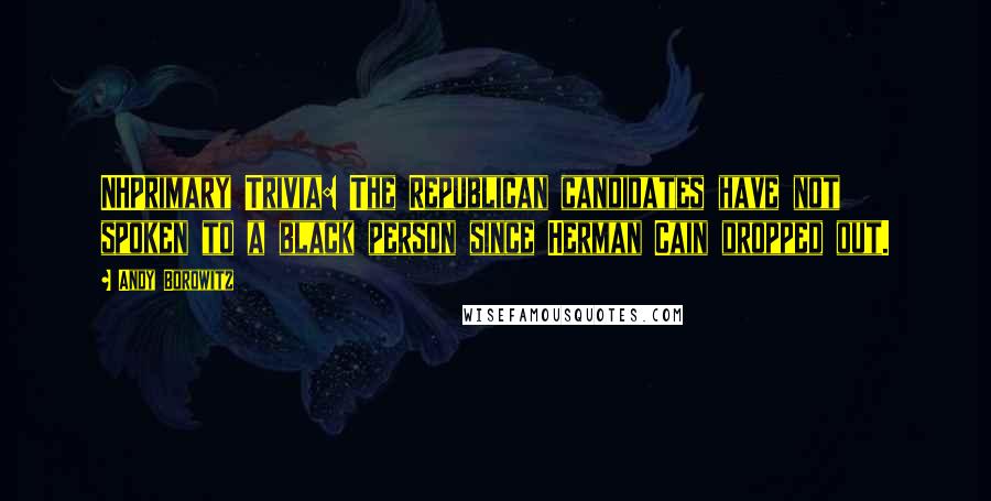 Andy Borowitz Quotes: NHPrimary Trivia: The Republican candidates have not spoken to a black person since Herman Cain dropped out.