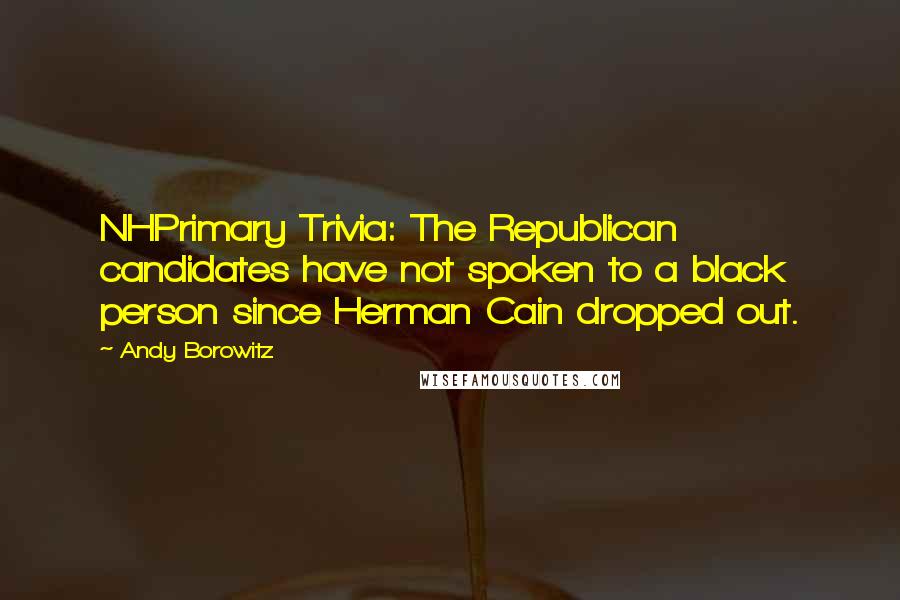 Andy Borowitz Quotes: NHPrimary Trivia: The Republican candidates have not spoken to a black person since Herman Cain dropped out.