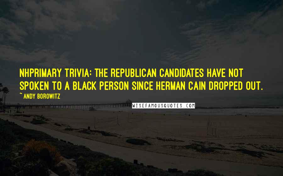Andy Borowitz Quotes: NHPrimary Trivia: The Republican candidates have not spoken to a black person since Herman Cain dropped out.
