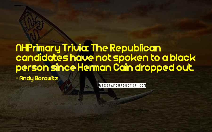 Andy Borowitz Quotes: NHPrimary Trivia: The Republican candidates have not spoken to a black person since Herman Cain dropped out.