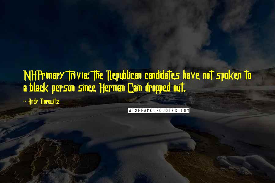 Andy Borowitz Quotes: NHPrimary Trivia: The Republican candidates have not spoken to a black person since Herman Cain dropped out.