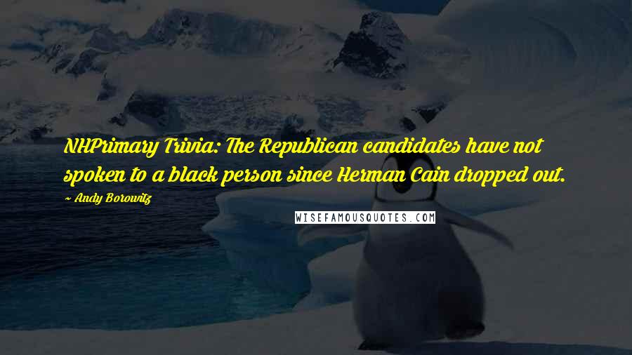 Andy Borowitz Quotes: NHPrimary Trivia: The Republican candidates have not spoken to a black person since Herman Cain dropped out.