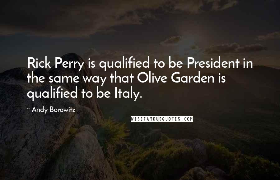 Andy Borowitz Quotes: Rick Perry is qualified to be President in the same way that Olive Garden is qualified to be Italy.