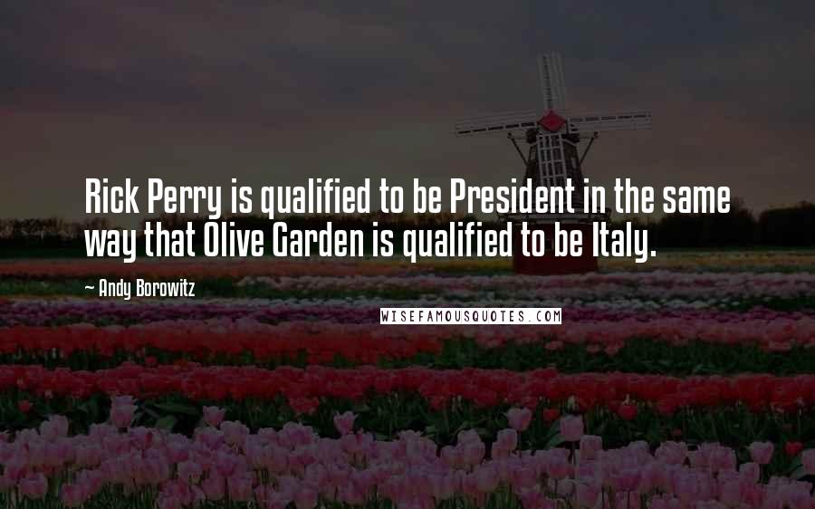 Andy Borowitz Quotes: Rick Perry is qualified to be President in the same way that Olive Garden is qualified to be Italy.