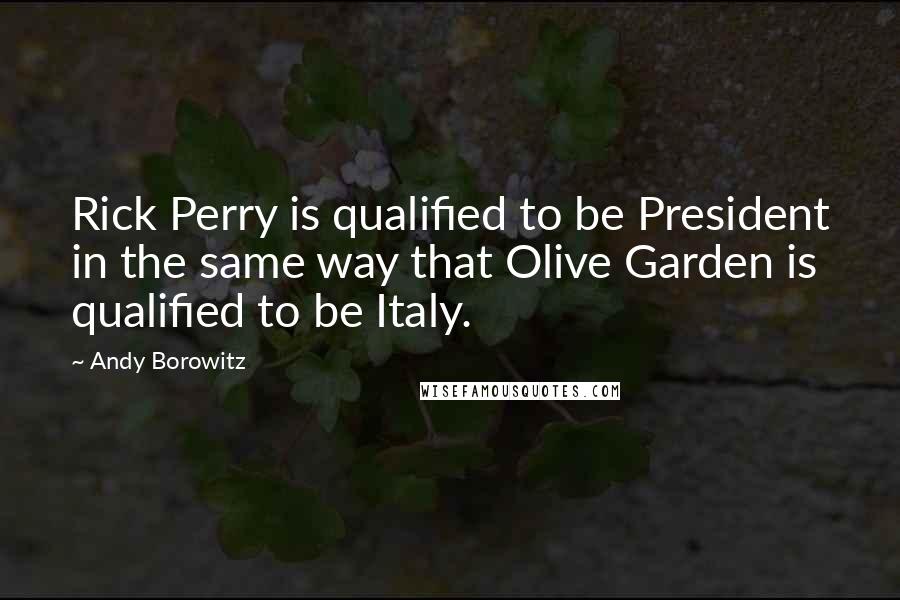 Andy Borowitz Quotes: Rick Perry is qualified to be President in the same way that Olive Garden is qualified to be Italy.