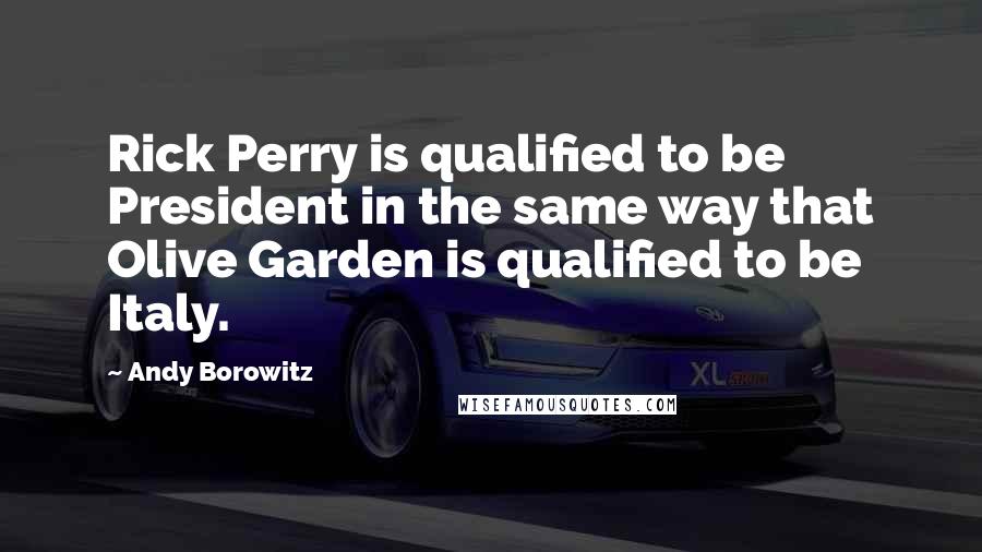 Andy Borowitz Quotes: Rick Perry is qualified to be President in the same way that Olive Garden is qualified to be Italy.