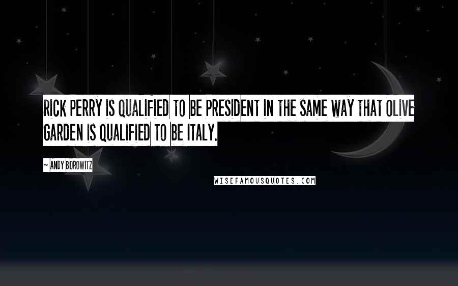 Andy Borowitz Quotes: Rick Perry is qualified to be President in the same way that Olive Garden is qualified to be Italy.