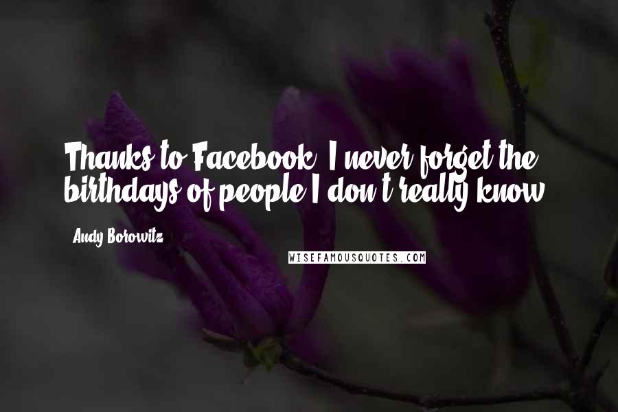 Andy Borowitz Quotes: Thanks to Facebook, I never forget the birthdays of people I don't really know.