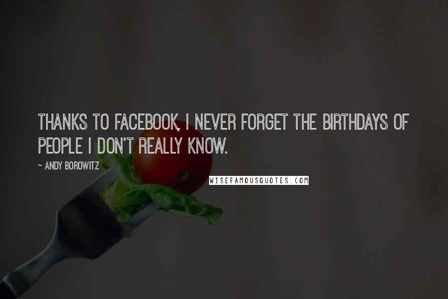 Andy Borowitz Quotes: Thanks to Facebook, I never forget the birthdays of people I don't really know.