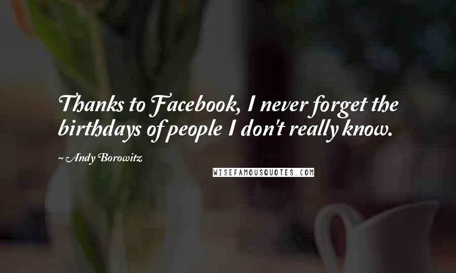 Andy Borowitz Quotes: Thanks to Facebook, I never forget the birthdays of people I don't really know.