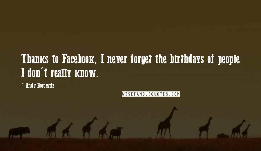 Andy Borowitz Quotes: Thanks to Facebook, I never forget the birthdays of people I don't really know.