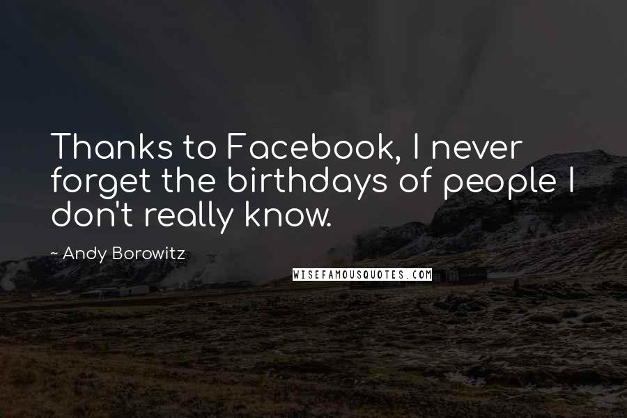 Andy Borowitz Quotes: Thanks to Facebook, I never forget the birthdays of people I don't really know.