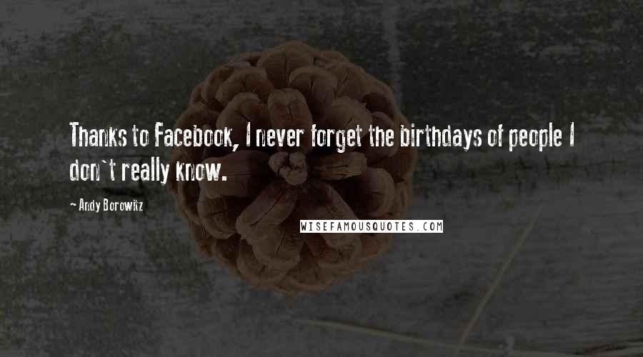 Andy Borowitz Quotes: Thanks to Facebook, I never forget the birthdays of people I don't really know.