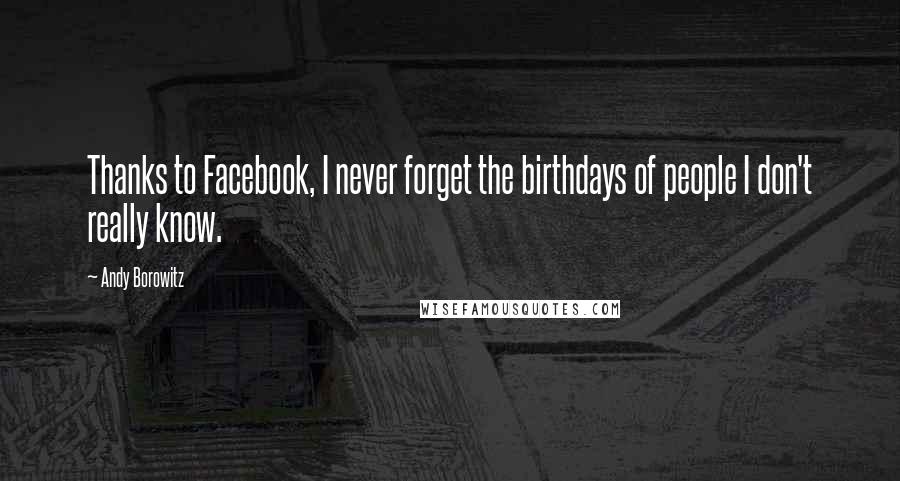 Andy Borowitz Quotes: Thanks to Facebook, I never forget the birthdays of people I don't really know.