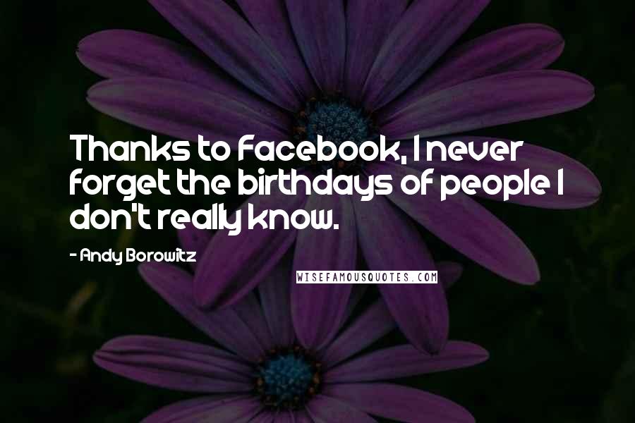 Andy Borowitz Quotes: Thanks to Facebook, I never forget the birthdays of people I don't really know.