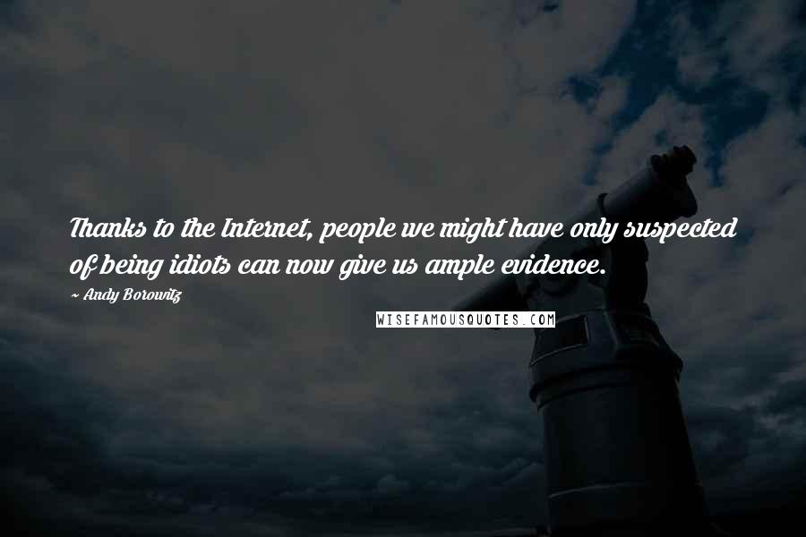 Andy Borowitz Quotes: Thanks to the Internet, people we might have only suspected of being idiots can now give us ample evidence.