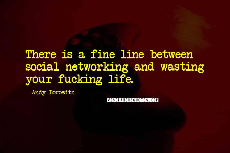 Andy Borowitz Quotes: There is a fine line between social networking and wasting your fucking life.